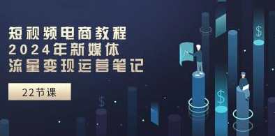 视频号《短视频电商教程》新媒体流量变现运营笔记，短视频电商运营秘籍新媒体流量变现技巧笔记,直播,电商,第1张