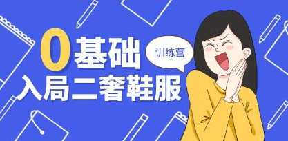 《0基础入局二奢鞋服训练营》十二年奢侈品创业导师分享，二奢鞋服创业导师秘籍，零基础入门训练营,管理,直播,第1张