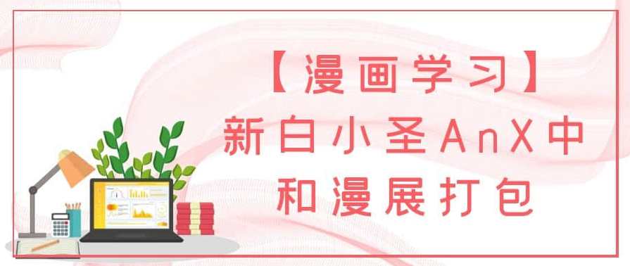 【漫画学习】新白小圣AnX中和漫展打包，漫画新秀白小圣与中和漫展学习之旅