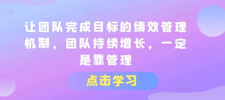 【绩效管理】让团队完成目标的绩效管理机制，团队持续增长，一定是靠管理，绩效驱动团队目标达成机制，持续成长动力源泉