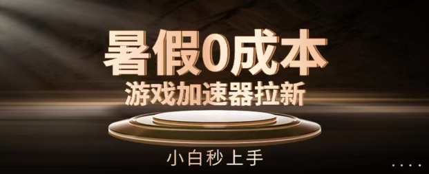 暑假0成本游戏加速器拉新,小白秒上手,无需投资【揭秘】暑期游戏加速器新玩法,零成本拉新,小白秒上手,零投资畅玩,课程,第1张 暑假0成本游戏加速器拉新,小白秒上手,无需投资【揭秘】暑期游戏加速器新玩法,零成本拉新,小白秒上手,零投资畅玩,课程,第1张
