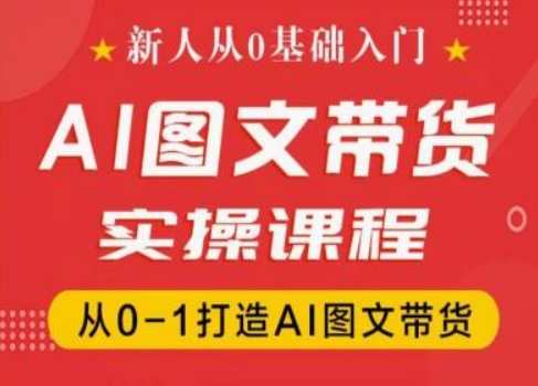 新人从0基础入门，抖音AI图文带货实操课程，从0-1打造AI图文带货，新人零基础入门抖音AI图文带货实操课程，从0到1打造电商新势力,课程,第1张