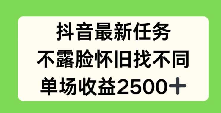 抖音最新任务，不露脸怀旧找不同，单场收益2.5k，怀旧怀才抖音任务，寻找独特风格，收益翻倍,课程,直播,支持,第1张