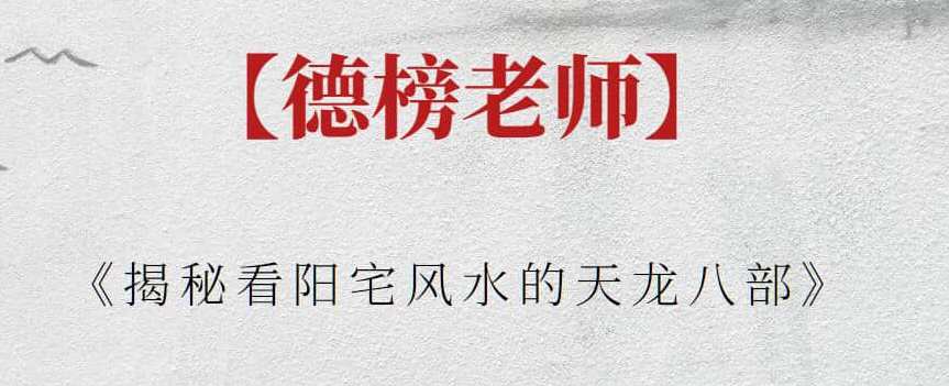 【德榜老师】《揭秘看阳宅风水的天龙八部》揭秘阳宅风水秘籍，天龙八部风水术