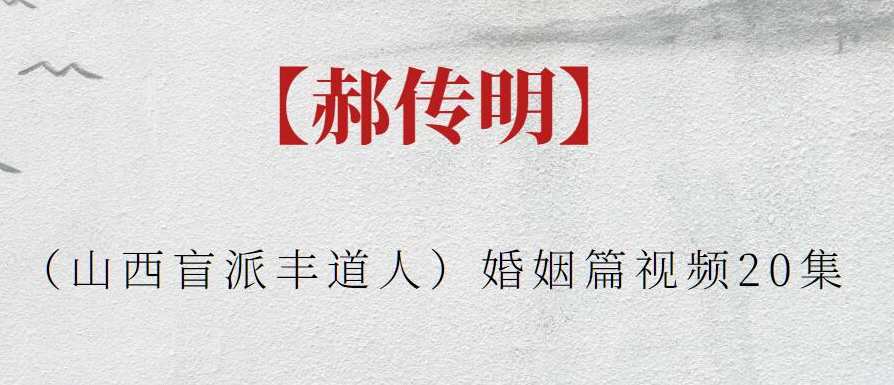 【郝传明】（山西盲派丰道人）婚姻篇视频20集，郝传明婚姻秘术，传承丰道精华，视频集结共探婚姻之道