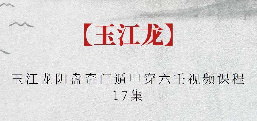 【玉江龙】玉江龙阴盘奇门遁甲穿六壬视频课程17集，揭秘奇门遁甲玉江龙阴盘奇门遁甲视频课程完整解析