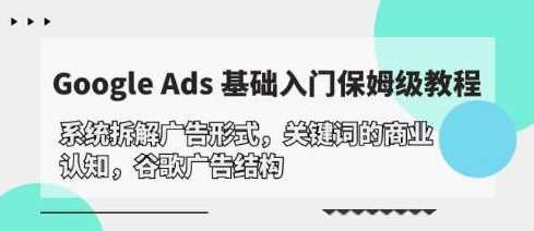 《GoogleAds基础入门教程》系统拆解谷歌广告结构，谷歌广告入门全解析，基础篇广告投放技巧,课程,学习,第1张