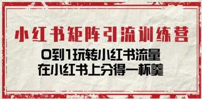 《小红书矩阵引流训练营》0到1玩转小红书流量，小红书矩阵引流秘籍营，从零到一，高效引流小红书,课程,学习,管理,直播,兼职,第1张