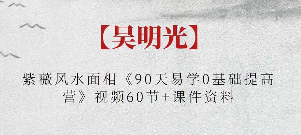 【吴明光】紫薇风水面相《90天易学0基础提高营》视频60节+课件资料，紫薇风水进阶吴明光易学入门0基础提高营视频系列,课程,学习,运动,健康,第1张