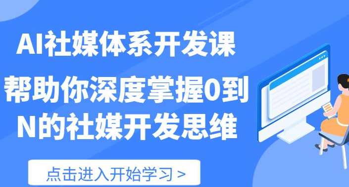 【AI社】AI社媒体系开发课 帮助你深度掌握0到N的社媒开发思维（89节）AI社开发新纪元，社媒思维进阶课
