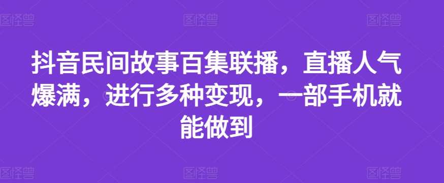 抖音民间故事百集联播，直播人气爆满，进行多种变现，一部手机就能做到，抖音民间故事联播盛典，一机在手，变现无忧,直播,发展,成长,第1张