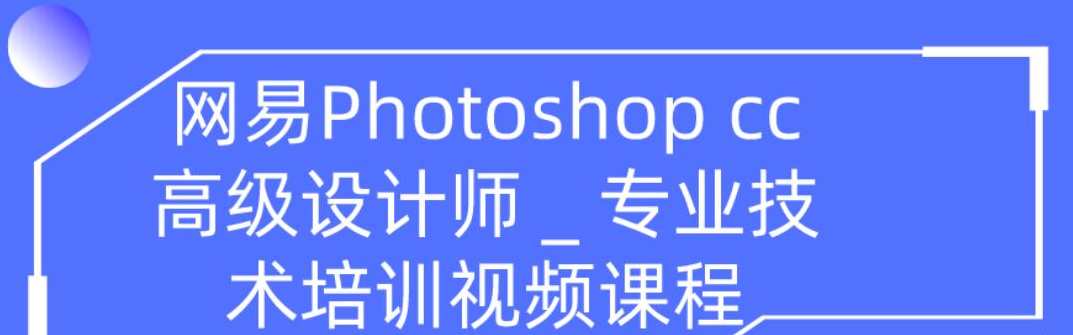 网易高大上photoshop cc高级设计师专业技能培训视频（共109节课程）设计大师，Photoshop CC高级实战培训,课程,学习,专业,理解,适应,Photoshop,SM,魔术,网站学习,第1张