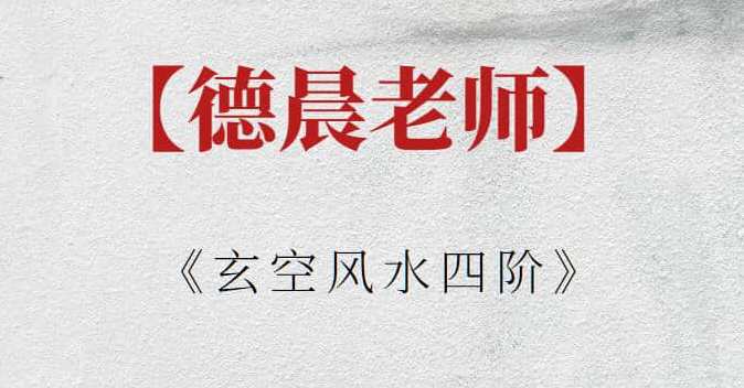 【德晨老师】德晨老师《玄空风水四阶》德晨风水四阶秘籍,课程,学习,微信,第1张