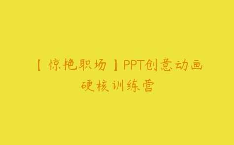 【惊艳职场】PPT创意动画硬核训练营，职场新锐 PPT 动画大赏