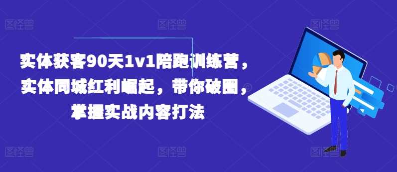 实体获客90天1v1陪跑训练营，实体同城红利崛起，带你破圈，掌握实战内容打法，实体获客成长营，同城红利实战训练营,课程,影视,直播,专业,定位,竞争,美女,第1张