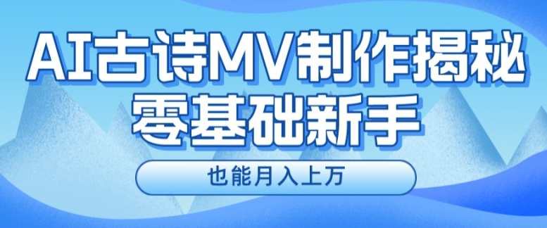 利用AI制作古诗MV，快速实现月入上万【揭秘】利用AI古诗创作MV 轻松月入上万秘籍,课程,第1张