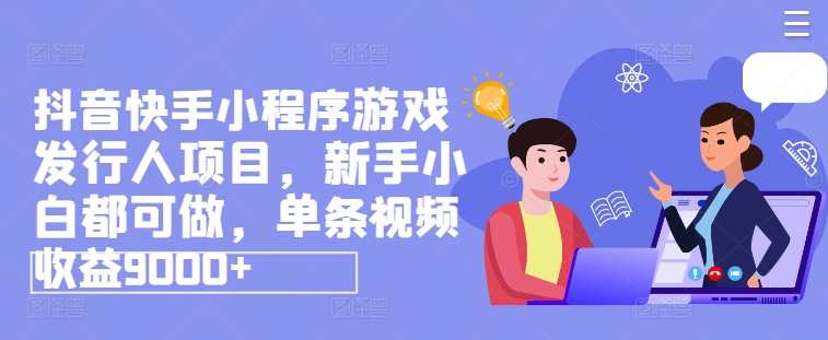 抖音快手网賺小程序涨粉游戏发行人项目，新手小白都可做，抖音快手小程序涨粉游戏新项目，新手小白轻松上手