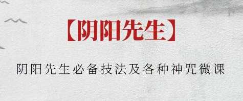 阴阳先生《必备技法及各种神咒微课》阴阳秘术神咒秘技与实战技巧