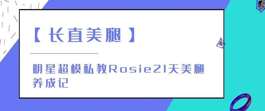 【长直美腿】明星超模私教Rosie21天美腿养成记，Rosie美腿养成记明星超模私教21天秘籍,课程,养成,第1张