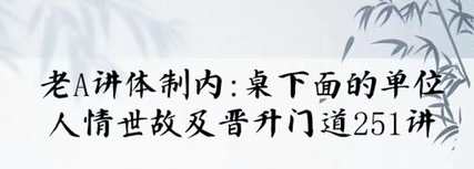 老A单位阳谋经验大汇总：讲透体制内单位门道251节-视频，体制内单位阳谋秘籍，251节视频精华汇总,课程,学习,直播,发展,蓝星智库,竞争,支持,领导,养成,办公,第1张