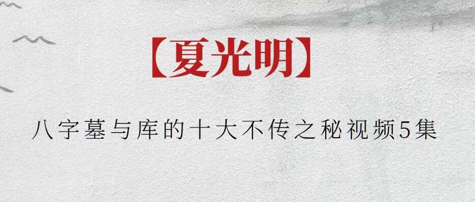 【夏光明】八字墓与库的十大不传之秘视频5集，秘境揭秘八字墓库之秘五集全解析