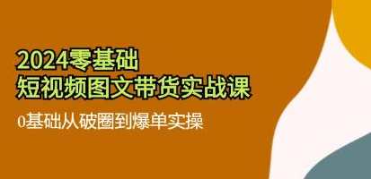 《零基础短视频图文带货实战课》0基础从破圈到爆单实操，短视频图文带货实战，零基础入门，破圈爆单全攻略,课程,学习,定位,蓝星智库,数据分析,第1张