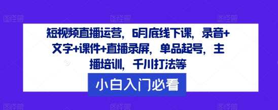 短视频直播运营，6月底线下课，录音+文字+课件+直播录屏，单品起号，主播培训，千川打法等，短视频直播运营实战班，6月底线下课程，直播培训全方位,直播,电商,合作,第1张