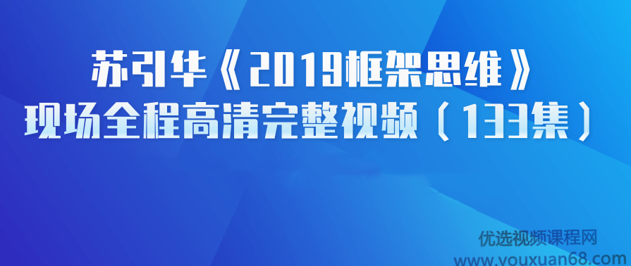苏引华《2019框架思维》现场讲座高清完整视频(133集)思维框架盛宴，苏引华2019讲座高清视频集锦,课程,理解,领导,第1张