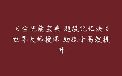 《全优能宝典 超级记忆法》世界大师授课 助孩子高效提升，记忆宝典，大师智慧 助力成长,课程,学习,定位,网盘,第1张