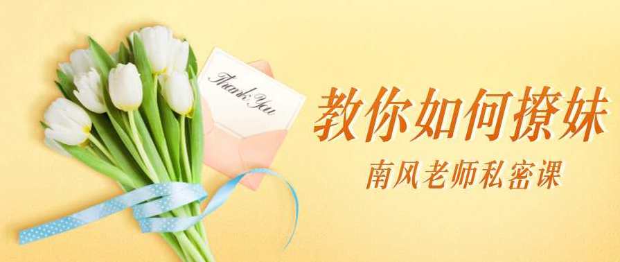 南风老师私密课：教你如何撩妹，南风秘籍，撩妹进阶课