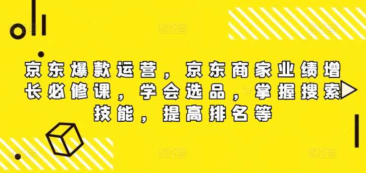 京东爆款运营，京东商家业绩增长必修课，学会选品，掌握搜索技能，提高排名等，京东运营秘籍，爆款引领业绩增长,课程,直播,理解,定位,目标,模板,沟通,电商,竞争,合作,第1张