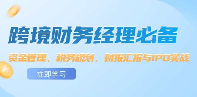 跨境财务经理必备:资金管理、税务规划、财报汇报与IPO实战,课程,学习,管理,沟通,电子商务,外贸,第1张 跨境财务经理必备:资金管理、税务规划、财报汇报与IPO实战,课程,学习,管理,沟通,电子商务,外贸,第1张
