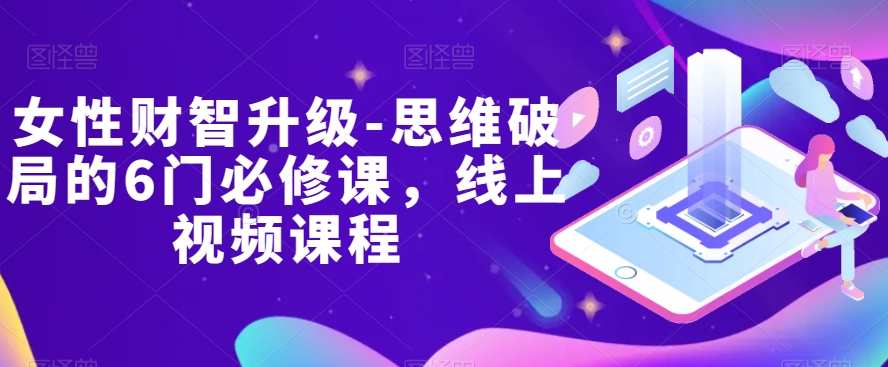 女性财智升级-思维破局的6门必修课，线上视频课程,课程,学习,理解,教育,健康,第1张