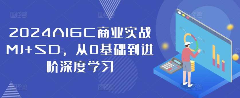 2024AIGC商业实战MJ+SD，从0基础到进阶深度学习