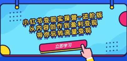 《小红书变现实操营-进阶版》从内容创作到盈利变现