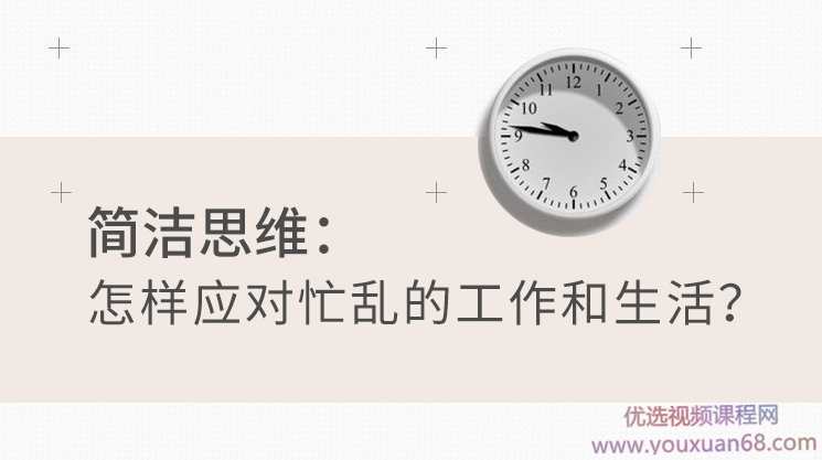 简洁思维：怎样应对忙乱的工作和生活？,课程,学习,管理,沟通,领导,第1张