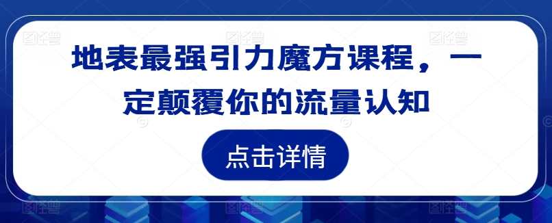 地表最强引力魔方课程，一定颠覆你的流量认知,课程,竞争,第1张