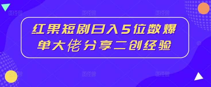红果短剧日入5位数爆单大佬分享二创经验,课程,学习,小说,第1张