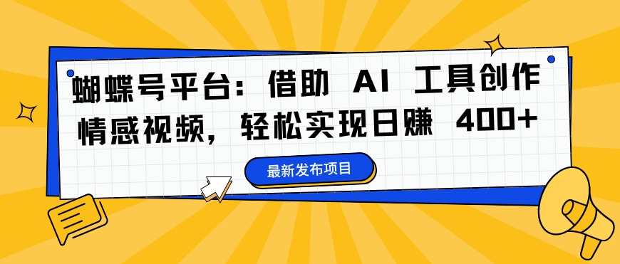 蝴蝶号平台：借助 AI 工具创作情感视频，轻松实现日赚 400+【揭秘】,学习,微信,第1张