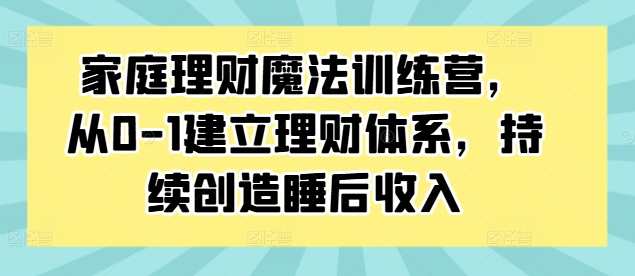 家庭理财魔法训练营，从0-1建立理财体系，持续创造睡后收入