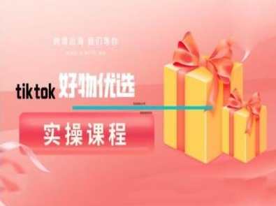 tiktok好物优选实操课程，好物分享操作技巧,课程,第1张