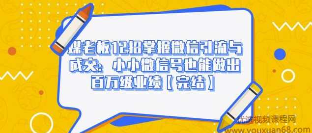 媒老板12招掌握微信引流与成交：小小微信号也能做出百万级业绩【完结】,课程,微信,定位,模板,合作,第1张