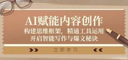 《AI赋能内容创作》构建思维框架，精通工具运用，开启智能写作与爆文秘诀