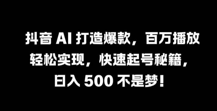 抖音 AI 打造爆款，百万播放轻松实现，快速起号秘籍【揭秘】,学习,第1张