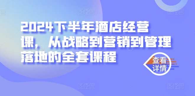 2024下半年酒店经营课，从战略到营销到管理落地的全套课程