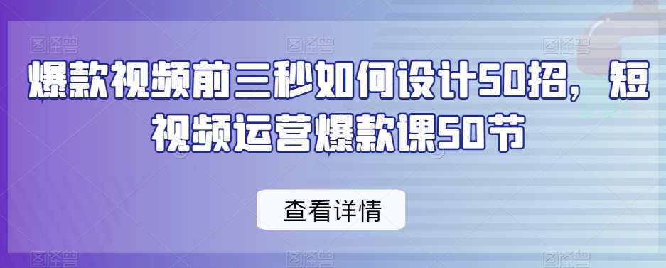 爆款视频前三秒如何设计50招运营爆款,课程,第1张
