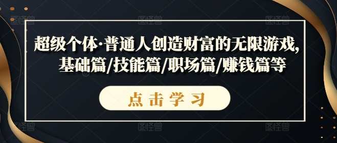 超级个体·普通人创造财富的无限游戏，基础篇/技能篇/职场篇/赚钱篇等