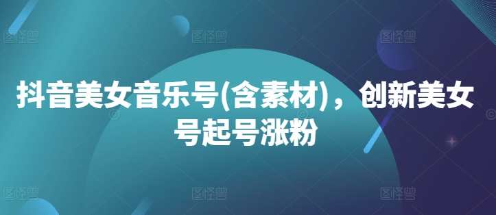 抖音美女音乐号(含素材)，创新美女号起号涨粉,课程,创新,美女,第1张