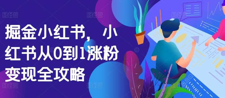 掘金小红书，小红书从0到1涨粉变现全攻略