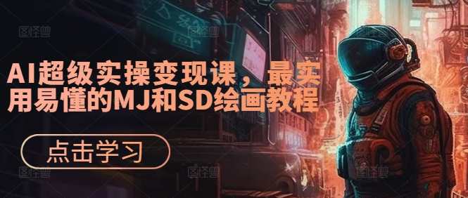 AI绘画&;设计实战班：MJ+SD+ChatGPT，一站式掌握未来设计技能，AI超级实操变现课